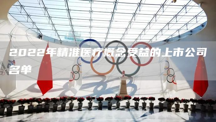 2022年精準醫(yī)療概念受益的上市公司名單(圖1)