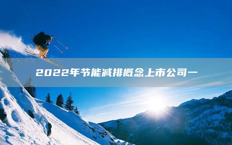 2022年節(jié)能減排概念上市公司一(圖1)