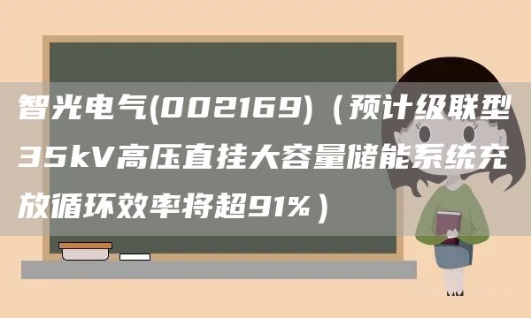 智光電氣(002169)（預計級聯型35kV高壓直掛大容量儲能系統充放循環效率將超91%）(圖1)