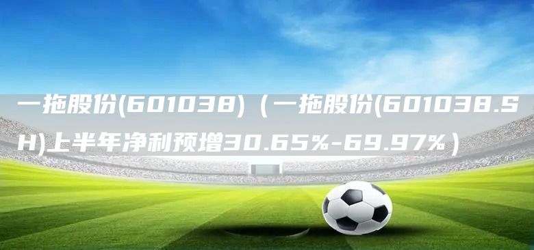 一拖股份(601038)（一拖股份(601038.SH)上半年凈利預(yù)增30.65%-69.97%）(圖1)
