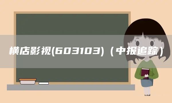 橫店影視(603103)（中報追蹤）(圖1)