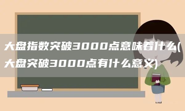 大盤指數(shù)突破3000點(diǎn)意味著什么(大盤突破3000點(diǎn)有什么意義)(圖1)