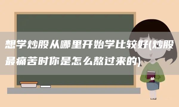 想學炒股從哪里開始學比較好(炒股最痛苦時你是怎么熬過來的)(圖1)