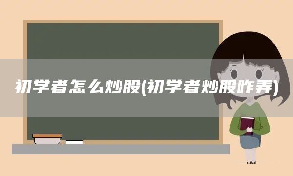 初學者怎么炒股(初學者炒股咋弄)(圖1)