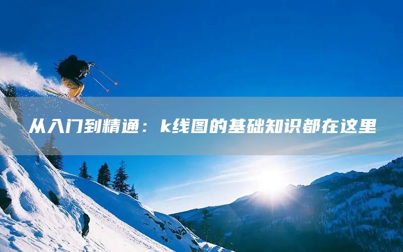 從入門到精通：k線圖的基礎(chǔ)知識(shí)都在這里(圖1)