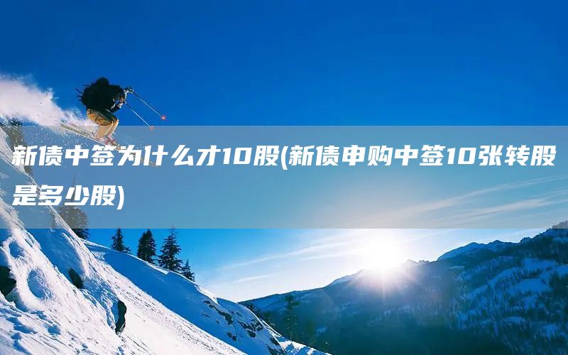 新債中簽為什么才10股(新債申購中簽10張轉(zhuǎn)股是多少股)(圖1)