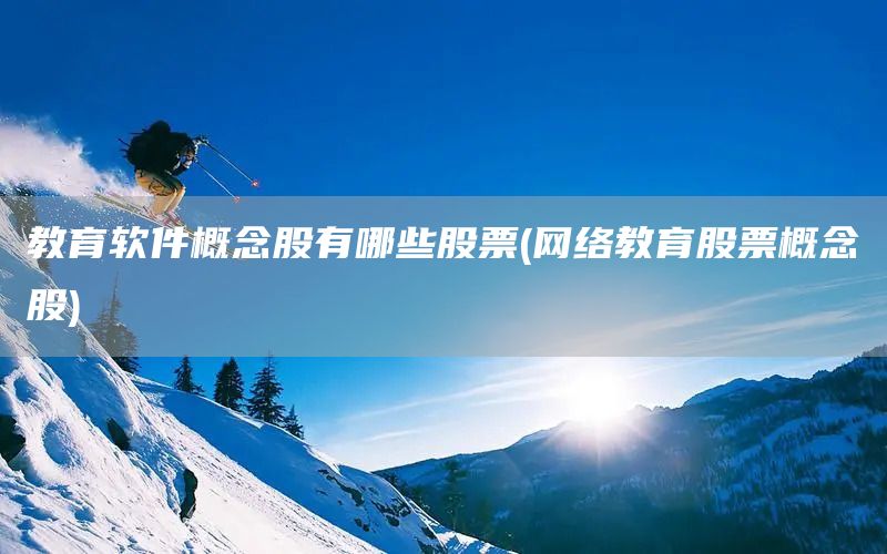 教育軟件概念股有哪些股票(網絡教育股票概念股)(圖1)