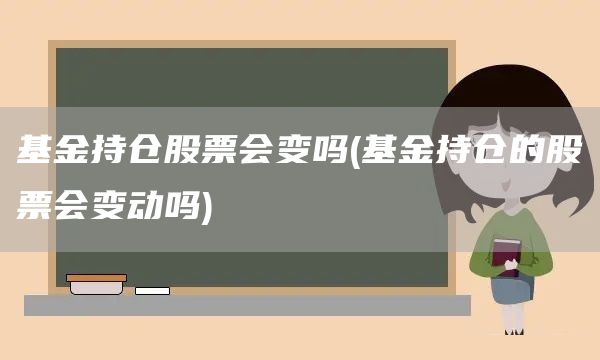 基金持倉(cāng)股票會(huì)變嗎(基金持倉(cāng)的股票會(huì)變動(dòng)嗎)(圖1)