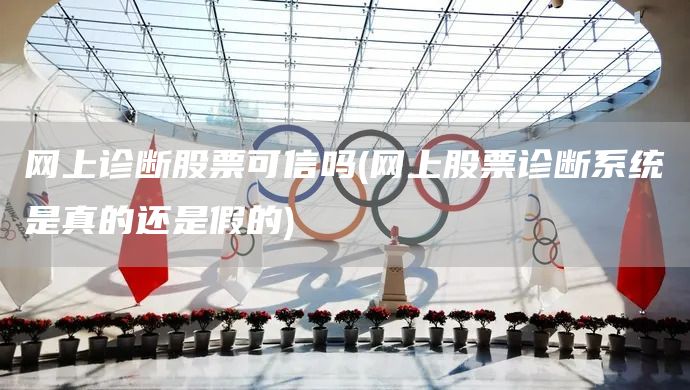 網上診斷股票可信嗎(網上股票診斷系統是真的還是假的)(圖1)