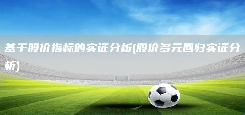 基于股價指標的實證分析(股價多元回歸實證分析)(圖1)