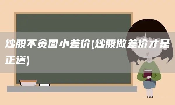 炒股不貪圖小差價(炒股做差價才是正道)(圖1)