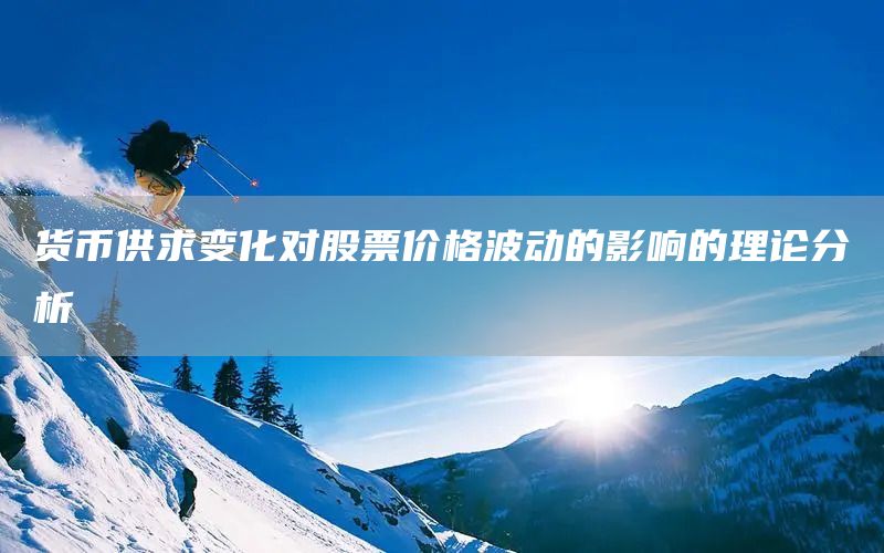 貨幣供求變化對(duì)股票價(jià)格波動(dòng)的影響的理論分析(圖1)