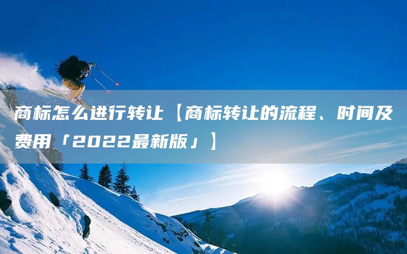商標怎么進行轉(zhuǎn)讓【商標轉(zhuǎn)讓的流程、時間及費用「2022最新版」】(圖1)