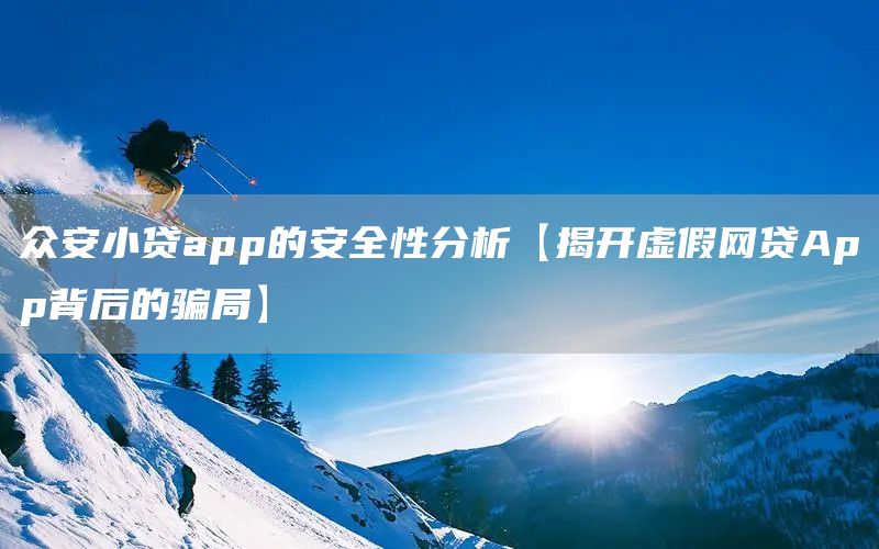 眾安小貸app的安全性分析【揭開虛假網(wǎng)貸App背后的騙局】(圖1)