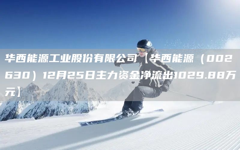 華西能源工業(yè)股份有限公司【華西能源（002630）12月25日主力資金凈流出1029.88萬(wàn)元】(圖1)